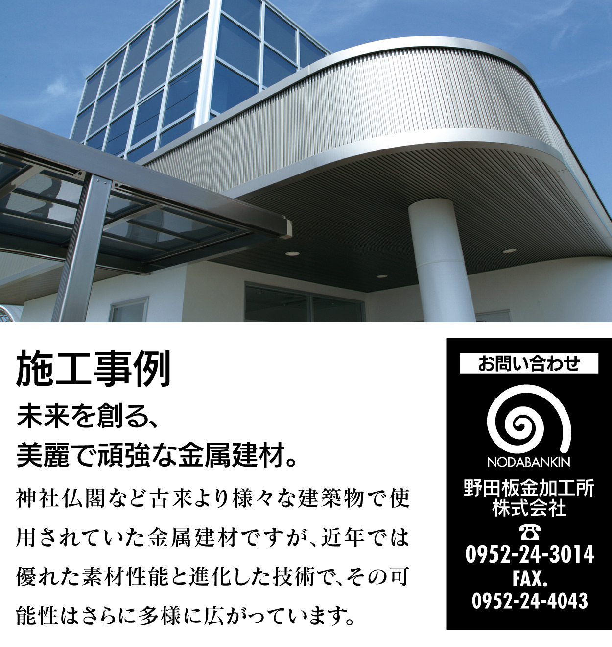 施工事例 未来を創る、美麗で頑強な金属建材。神社仏閣など古来より様々な建築物で使用されていた金属建材ですが、近年では優れた素材性能と進化した技術で、その可能性はさらに多様に広がっています。